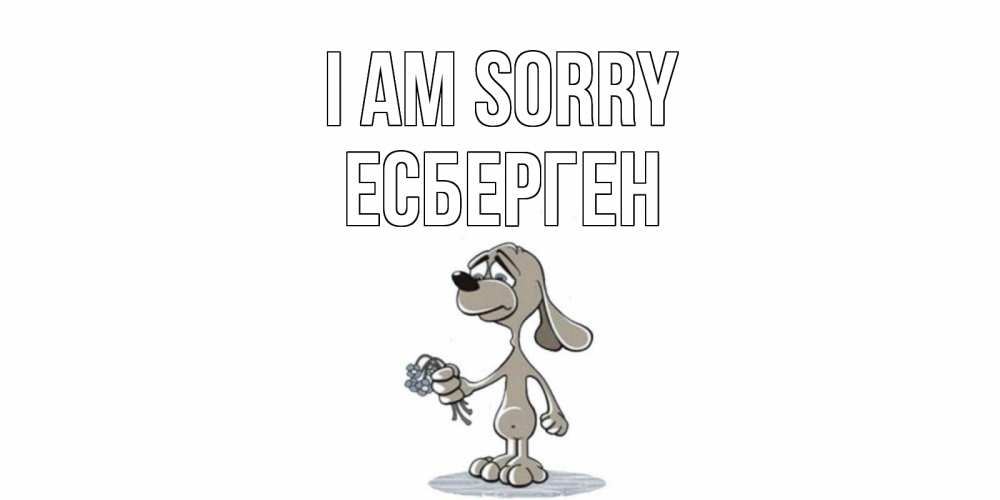 Greetings card с именем, Есберген I am sorry открытка прости меня серый пес Greetings with text for free download 