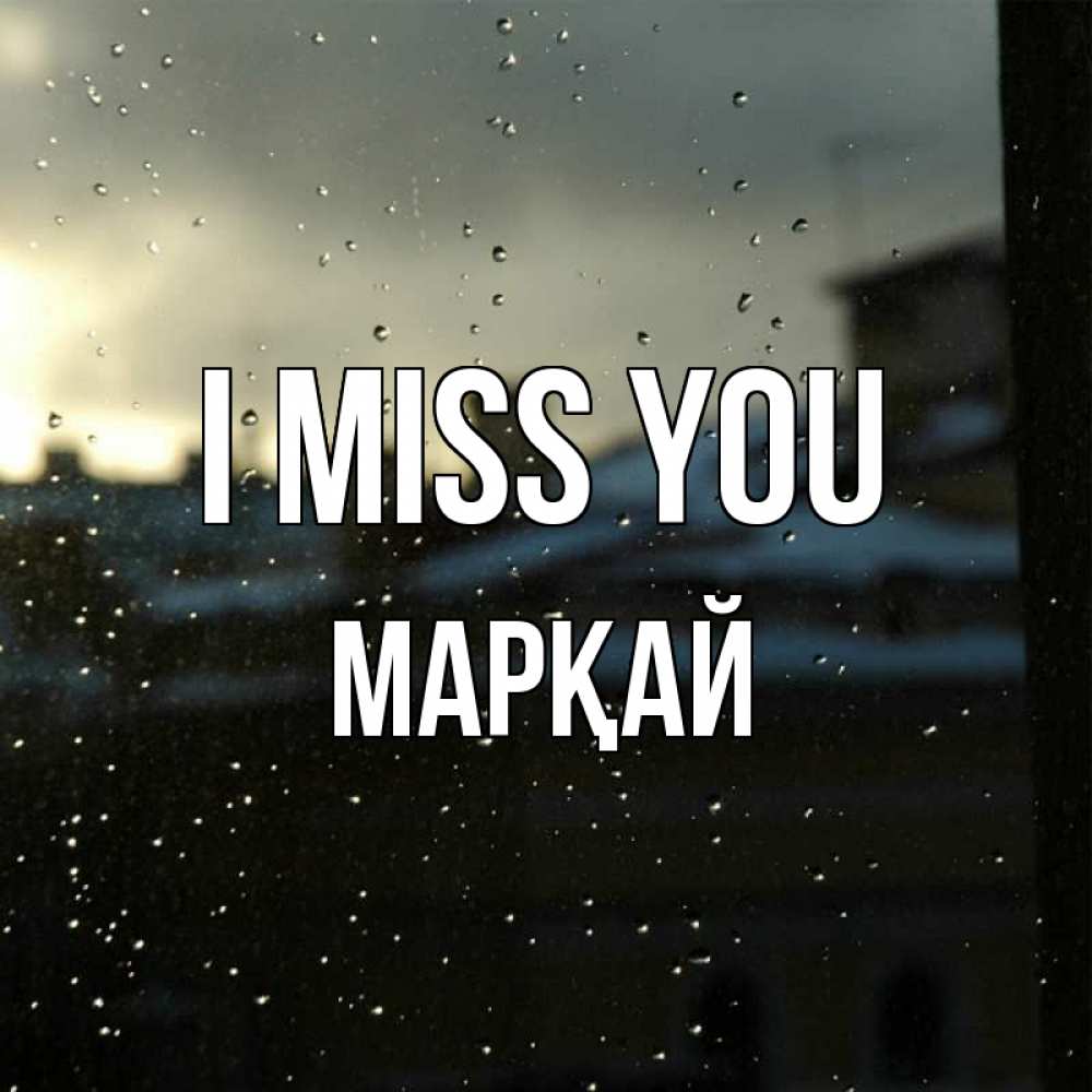 Greetings card с именем, МАРҚАЙ I miss you капли на стекле Greetings with text for free download 