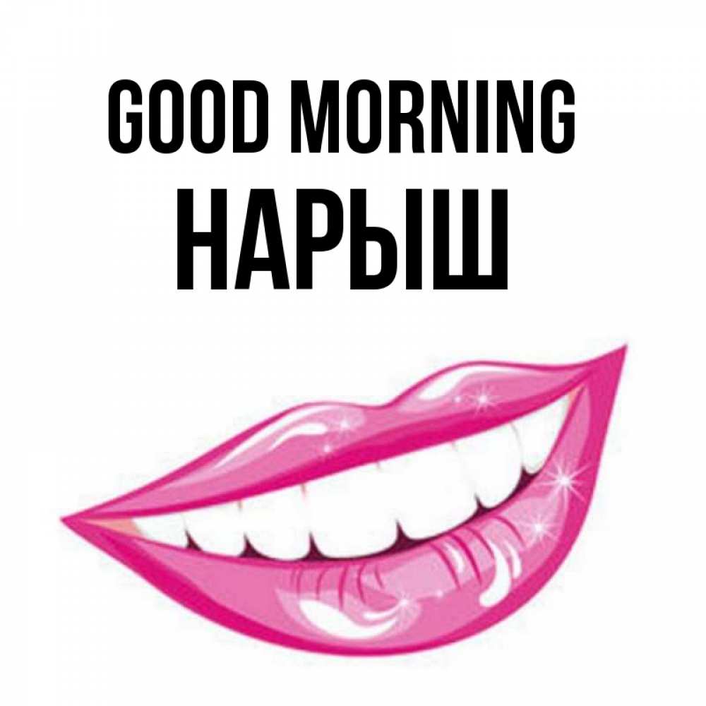 Greetings card с именем, Нарыш Good morning розовые губы и белые зубы Greetings with text for free download 