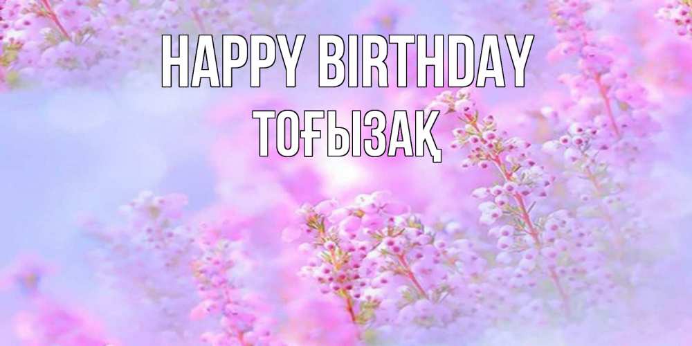 Greetings card с именем, ТОҒЫЗАҚ Happy Birthday красивая открытка с мелкими цветами Greetings with text for free download 