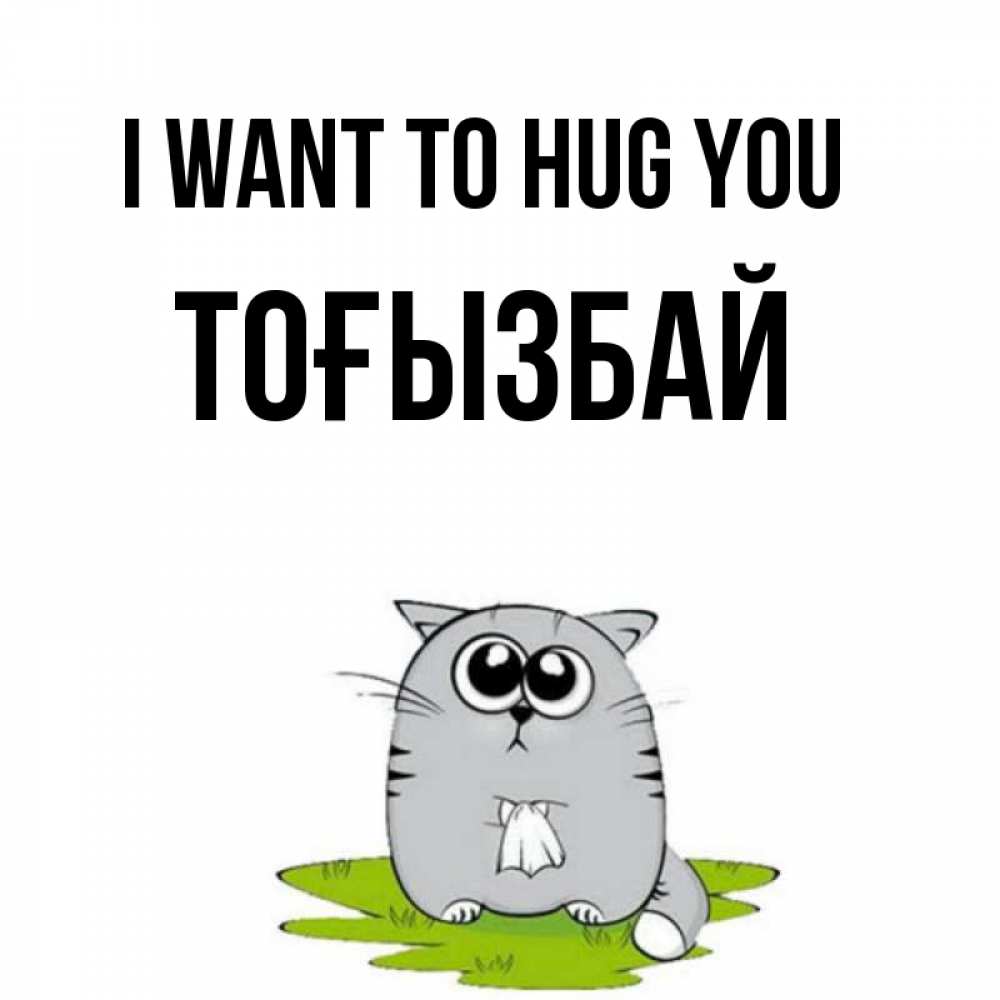 Greetings card с именем, ТОҒЫЗБАЙ I want to hug you котик теребит платочек сидя на травке Greetings with text for free download 