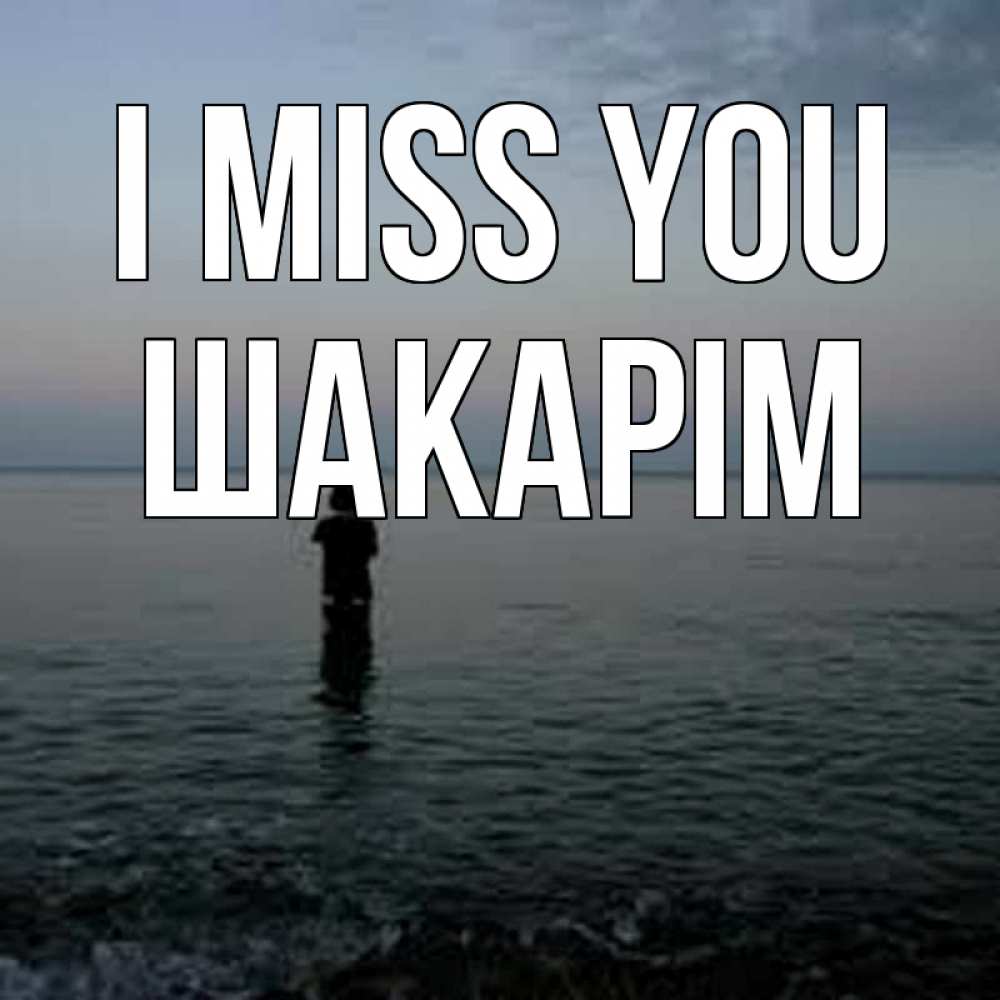 Greetings card с именем, ШАКАРІМ I miss you скука Greetings with text for free download 