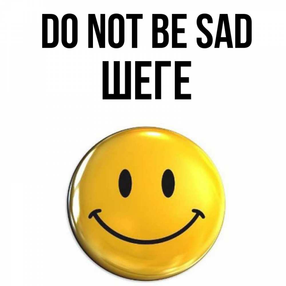 Greetings card с именем, ШЕГЕ Do not be sad желаем всем позитива Greetings with text for free download 