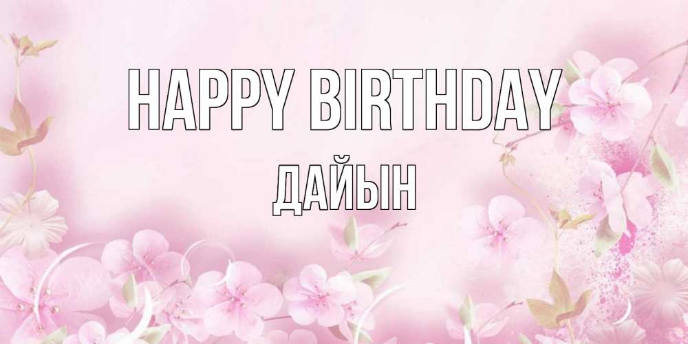 Greetings card с именем, Дайын Happy Birthday нежные цветы Greetings with text for free download 