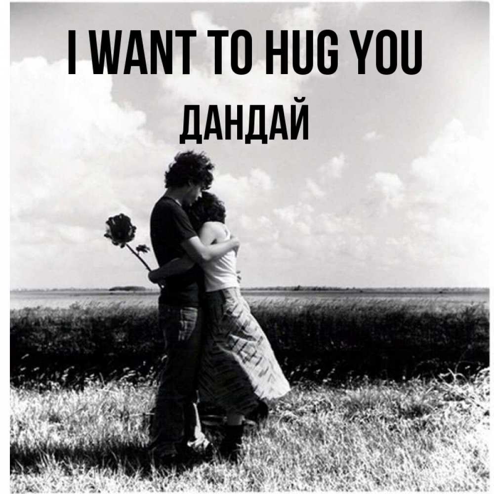 Greetings card с именем, Дандай I want to hug you чернобелое фото Greetings with text for free download 