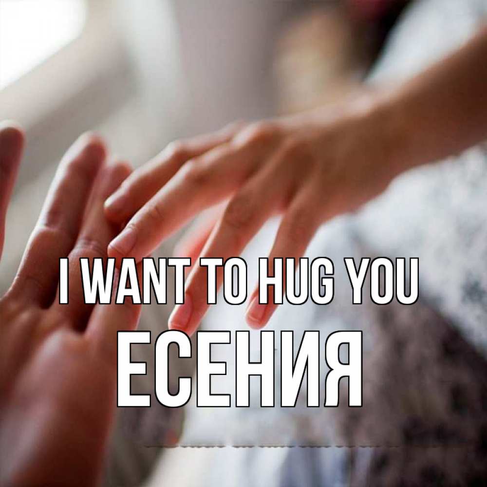 Greetings card с именем, Есения I want to hug you прикосновение Greetings with text for free download 
