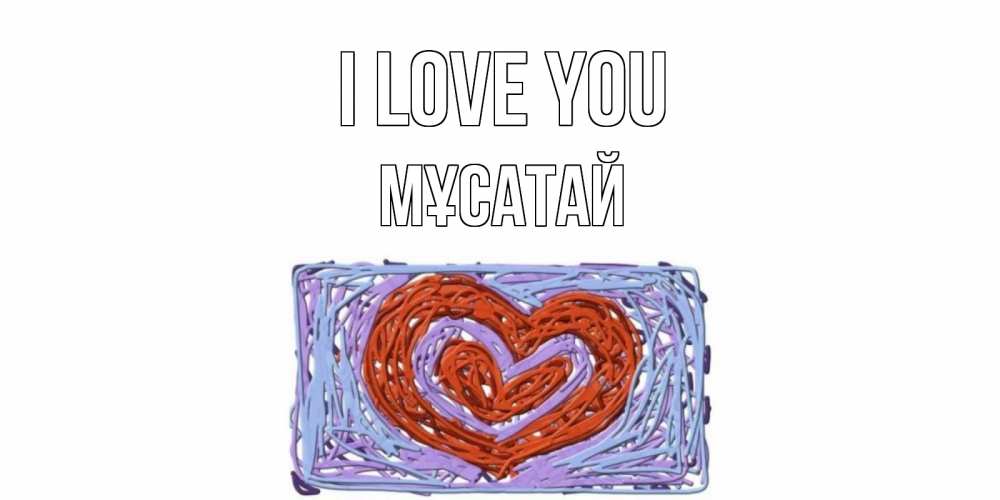 Greetings card с именем, Мұсатай I love you сердце Greetings with text for free download 