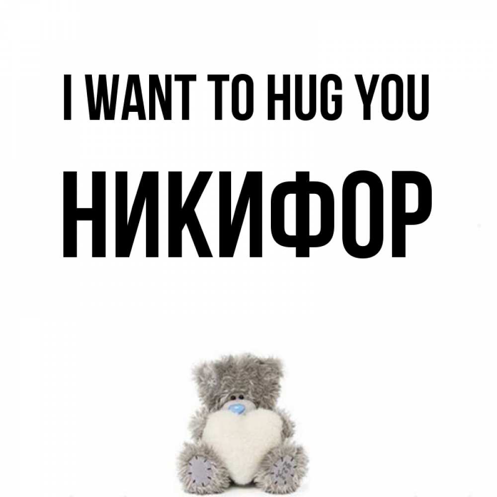 Greetings card с именем, Никифор I want to hug you медвежонок с сердечком белого цвета Greetings with text for free download 
