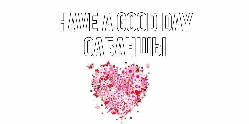 Greetings card с именем, САБАНШЫ Have a good day открытка на каждый день для любимой Greetings with text for free download 