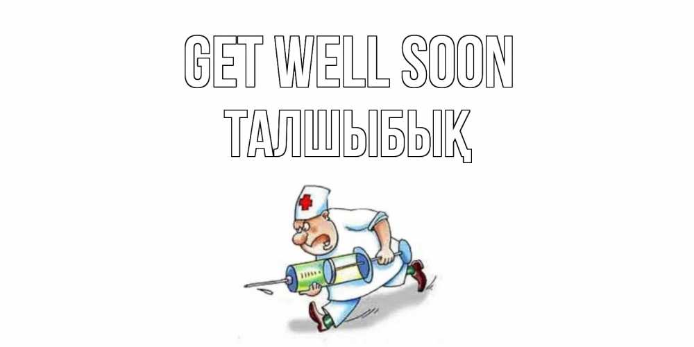 Greetings card с именем, ТАЛШЫБЫҚ Get well soon прикольные открытки не болей Greetings with text for free download 