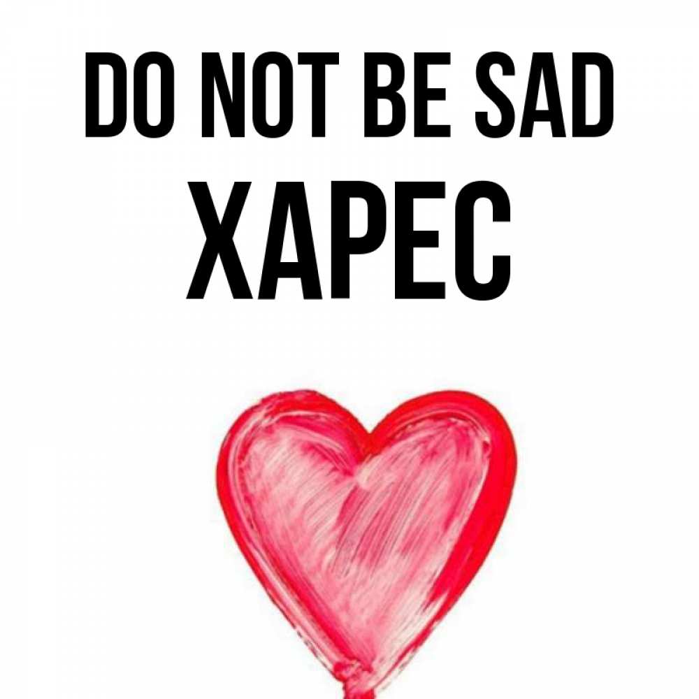 Greetings card с именем, ХАРЕС Do not be sad сердечко Greetings with text for free download 