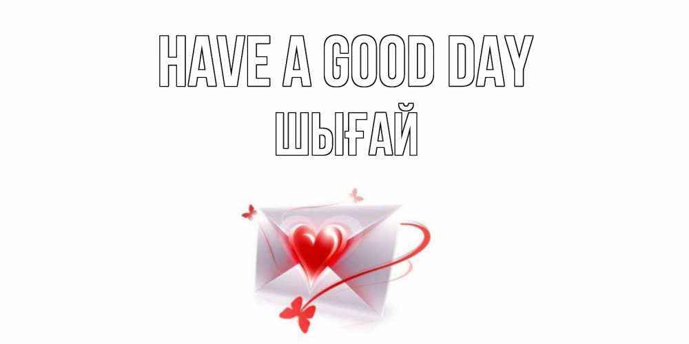 Greetings card с именем, ШЫҒАЙ Have a good day конверт с сердечком Greetings with text for free download 