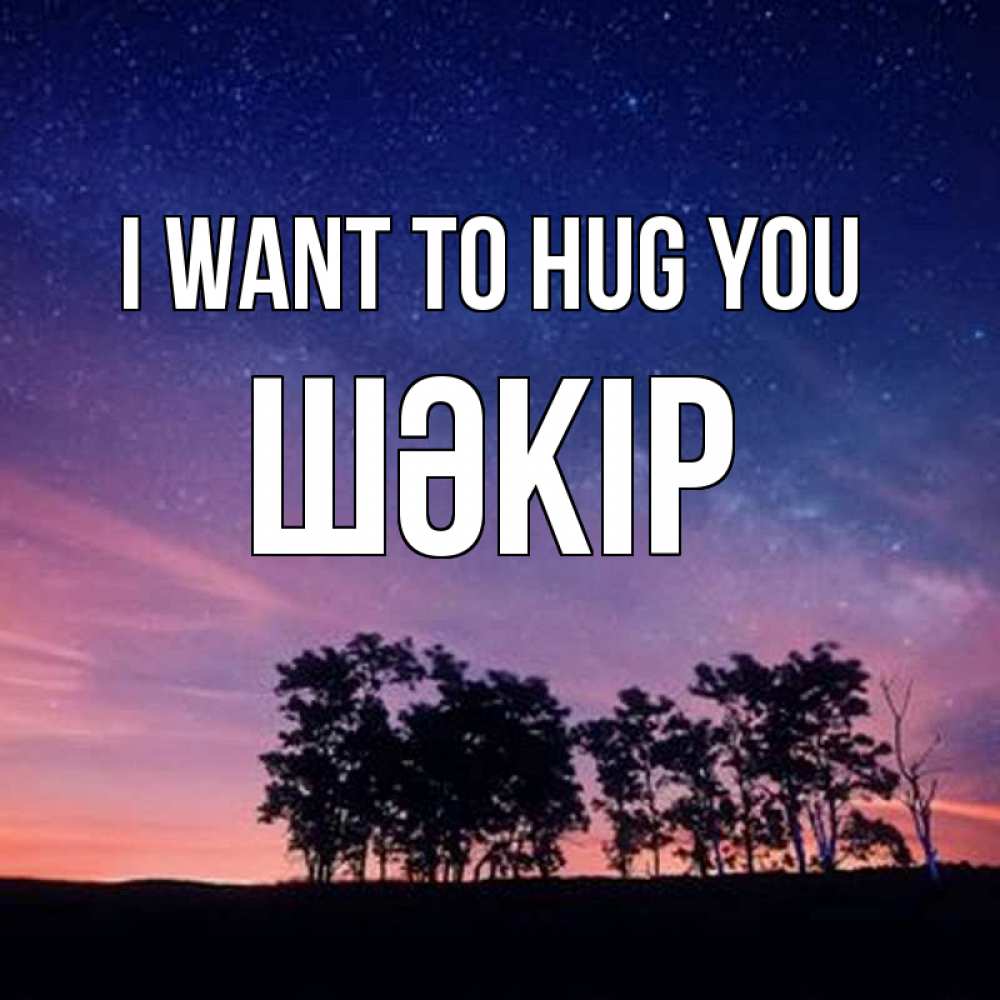 Greetings card с именем, ШӘКІР I want to hug you силуэты деревьев Greetings with text for free download 
