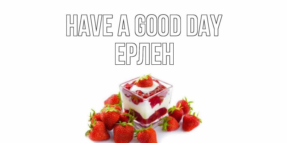 Greetings card с именем, Ерлен Have a good day пожелания хорошего дня. Открытки на каждый день Greetings with text for free download 