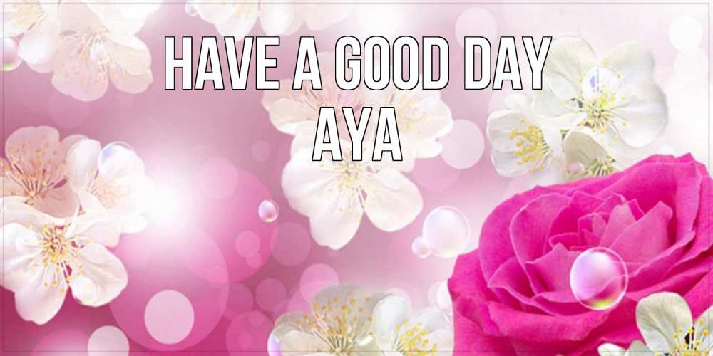 Greetings card с именем, Aya Have a good day красивые цветы Greetings with text for free download 