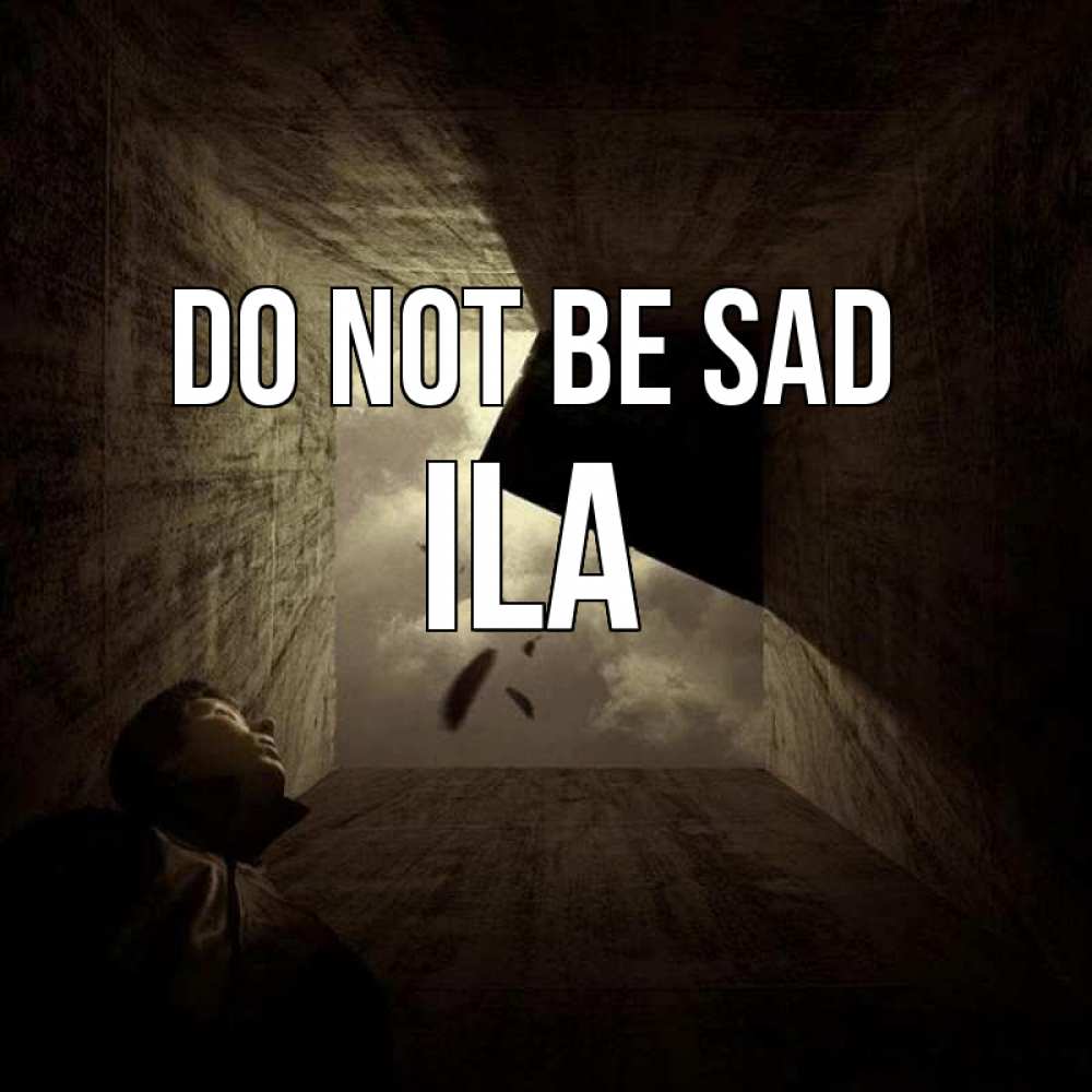 Greetings card с именем, Ila Do not be sad жуть Greetings with text for free download 