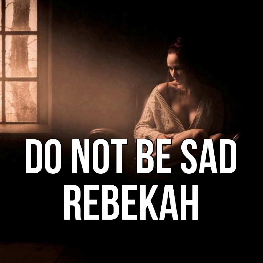 Greetings card с именем, Rebekah Do not be sad сидя у окна Greetings with text for free download 