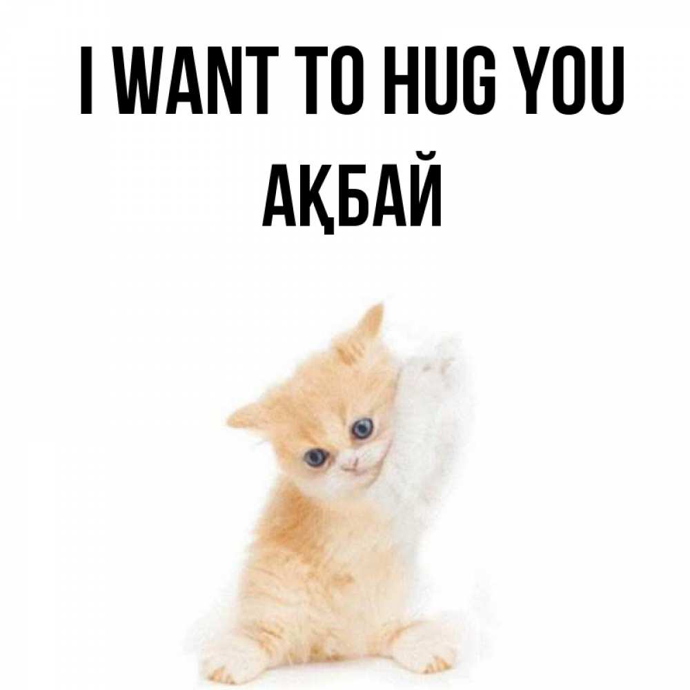 Greetings card с именем, Ақбай I want to hug you я хочу очень скорее обнимаешек Greetings with text for free download 