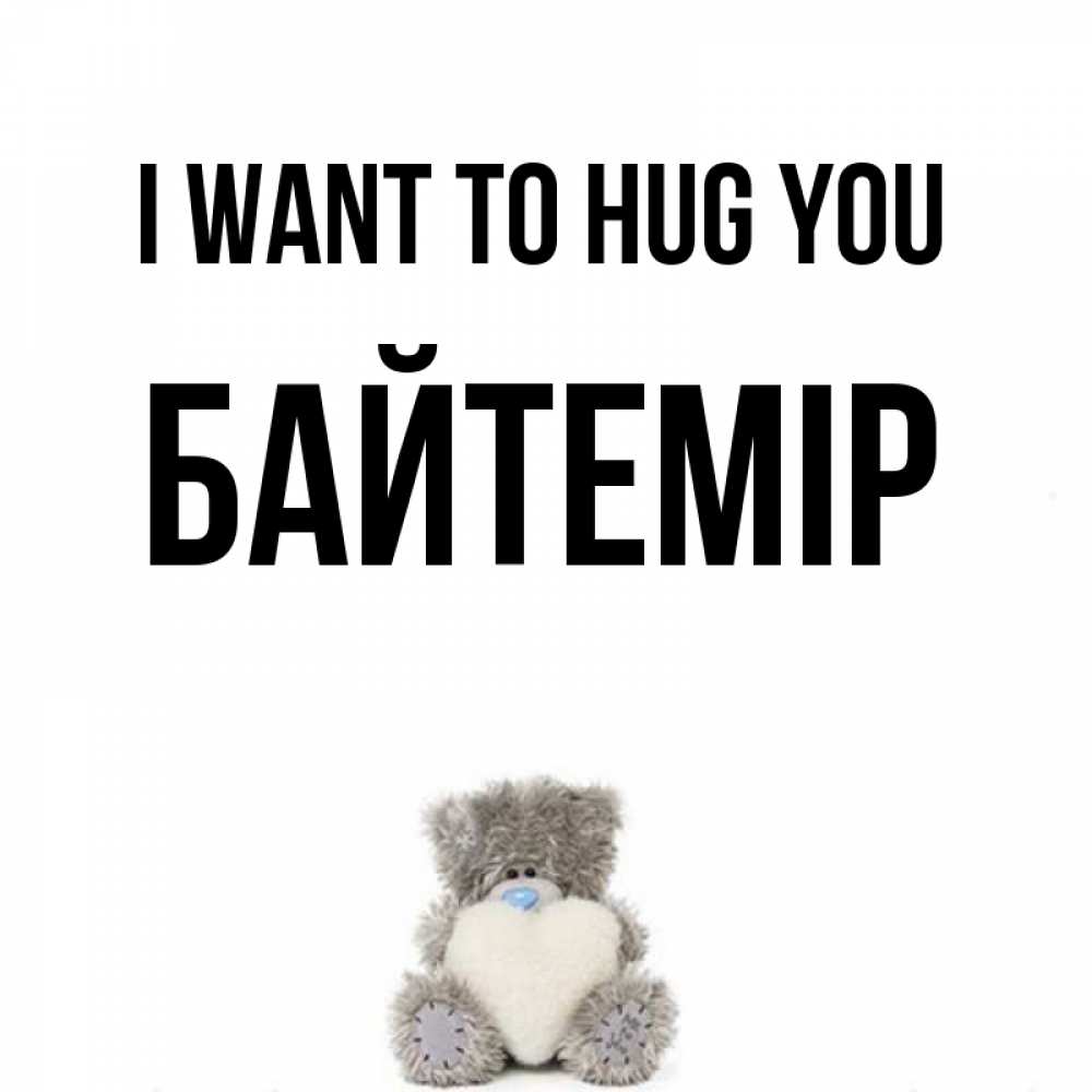 Greetings card с именем, Байтемір I want to hug you медвежонок с сердечком белого цвета Greetings with text for free download 