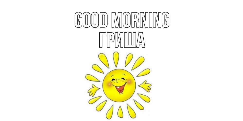 Greetings card с именем, Гриша Good morning солнце Greetings with text for free download 