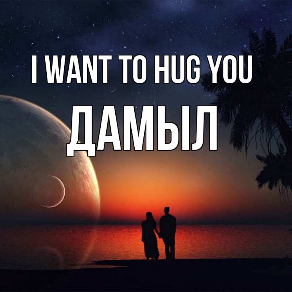 Greetings card с именем, Дамыл I want to hug you восход спутников Greetings with text for free download 