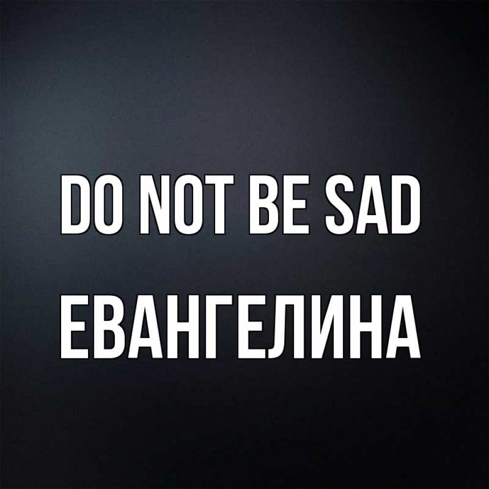 Greetings card с именем, Евангелина Do not be sad Градиент серый Greetings with text for free download 