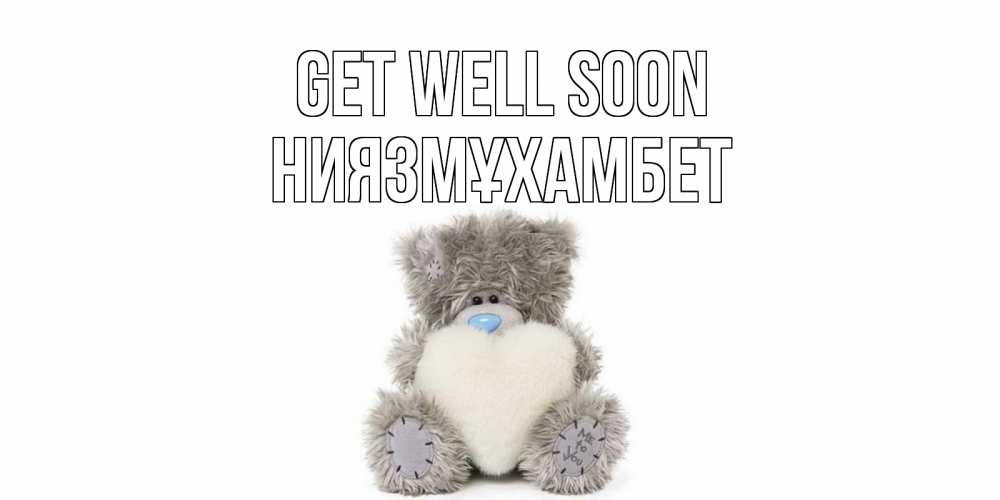 Greetings card с именем, НИЯЗМҰХАМБЕТ Get well soon не болейте и выздоравливайте быстрее Greetings with text for free download 