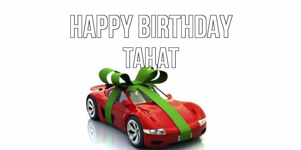 Greetings card с именем, ТАҢАТ Happy Birthday машина, бантик Greetings with text for free download 