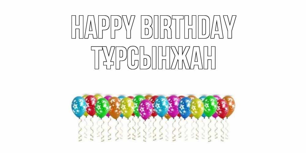 Greetings card с именем, ТҰРСЫНЖАН Happy Birthday Воздушные шары, звезды Greetings with text for free download 
