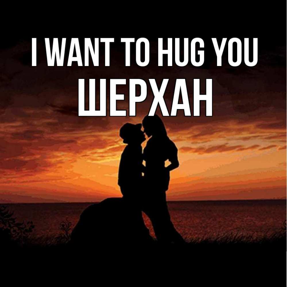 Greetings card с именем, ШЕРХАН I want to hug you парень и девушка и оранжевое небо Greetings with text for free download 