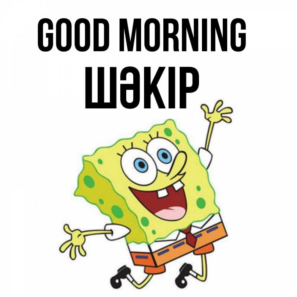 Greetings card с именем, ШӘКІР Good morning улыбающийся спанч Боб Greetings with text for free download 