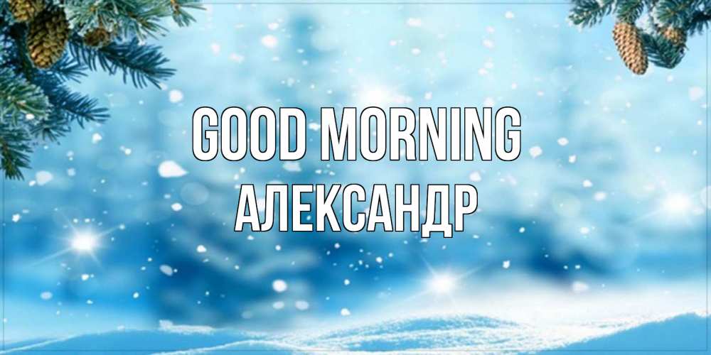 Greetings card с именем, Александр Good morning зимнее доброе утро Greetings with text for free download 