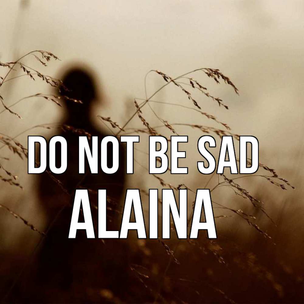 Greetings card с именем, Alaina Do not be sad грусть Greetings with text for free download 