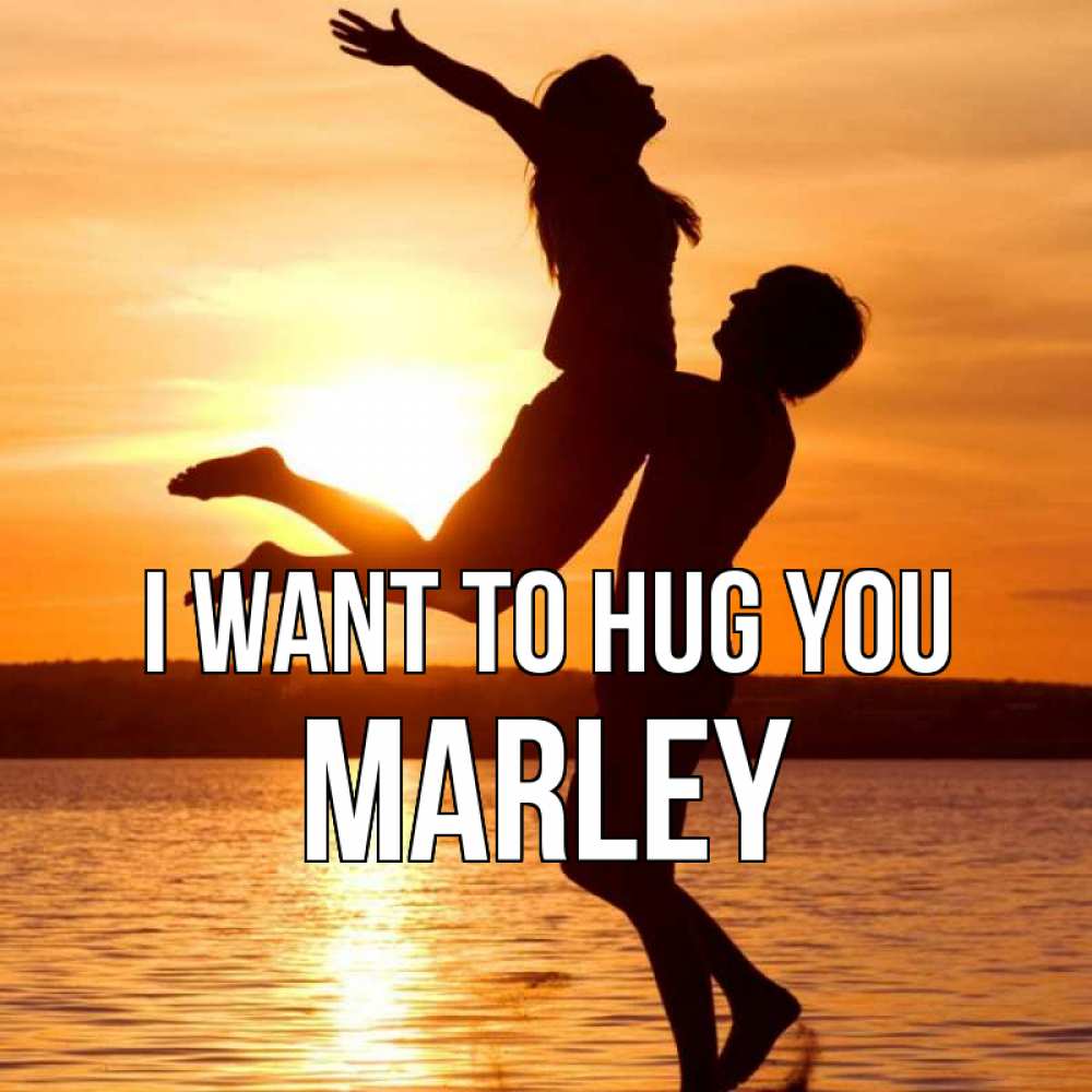 Greetings card с именем, Marley I want to hug you парень поднимает девушку и она летит Greetings with text for free download 
