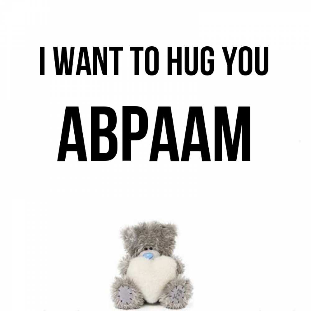 Greetings card с именем, Авраам I want to hug you медвежонок с сердечком белого цвета Greetings with text for free download 