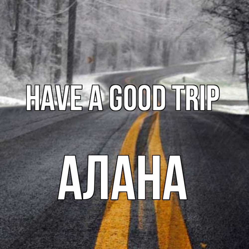 Greetings card с именем, Алана Have a good trip хорошего вам путешествия Greetings with text for free download 