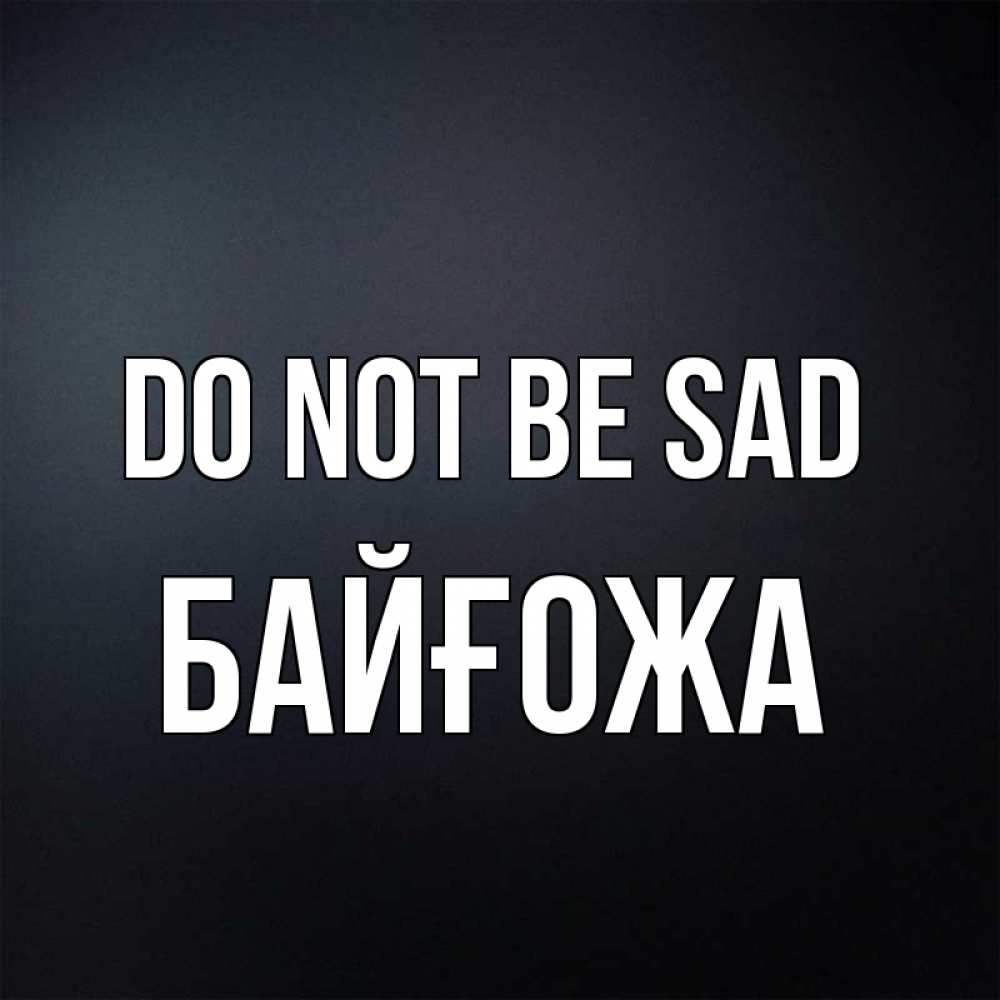 Greetings card с именем, Байғожа Do not be sad Градиент серый Greetings with text for free download 