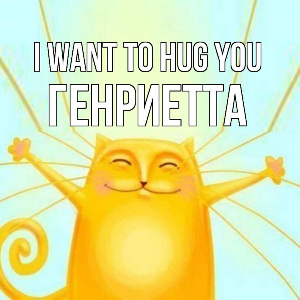 Greetings card с именем, Генриетта I want to hug you солнечный обнимашечный кот Greetings with text for free download 