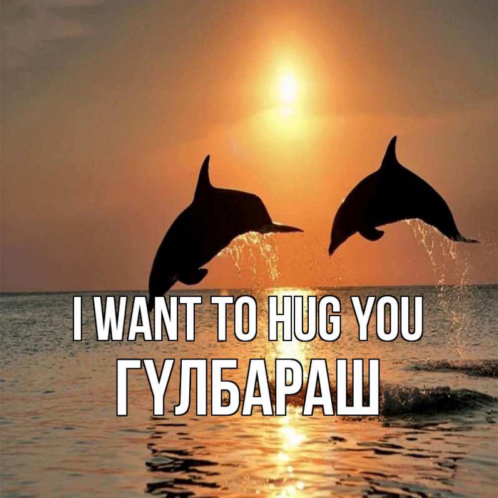 Greetings card с именем, ГҮЛБАРАШ I want to hug you рыбы на закате Greetings with text for free download 