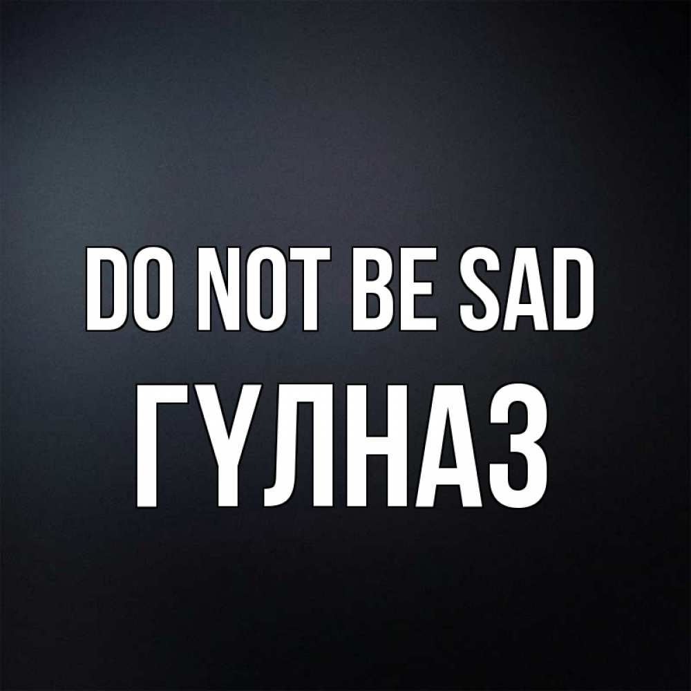 Greetings card с именем, ГҮЛНАЗ Do not be sad Градиент серый Greetings with text for free download 