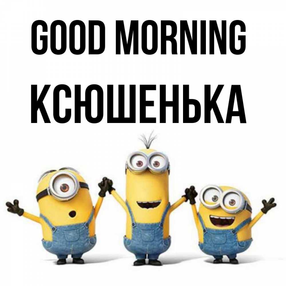 Greetings card с именем, Ксюшенька Good morning бодренького утра Greetings with text for free download 