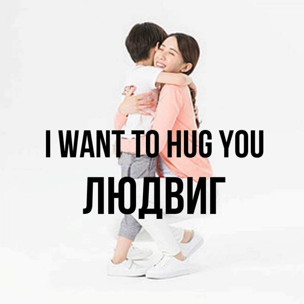 Greetings card с именем, Людвиг I want to hug you соскучилась по сыну Greetings with text for free download 