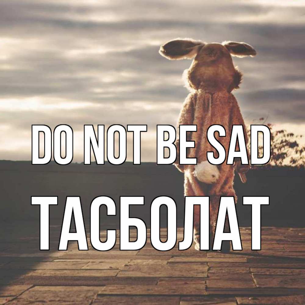 Greetings card с именем, ТАСБОЛАТ Do not be sad со спины Greetings with text for free download 
