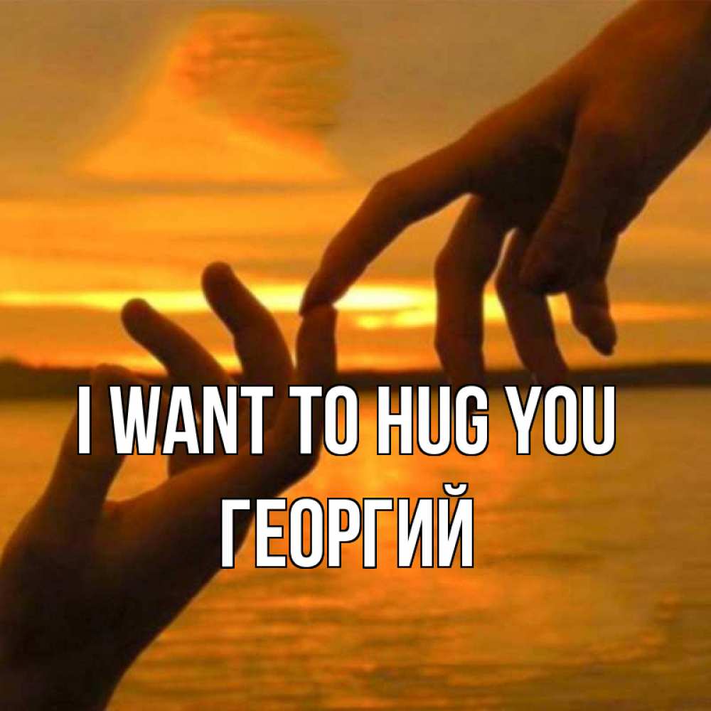 Greetings card с именем, Георгий I want to hug you прикосновение нежное к любимому Greetings with text for free download 