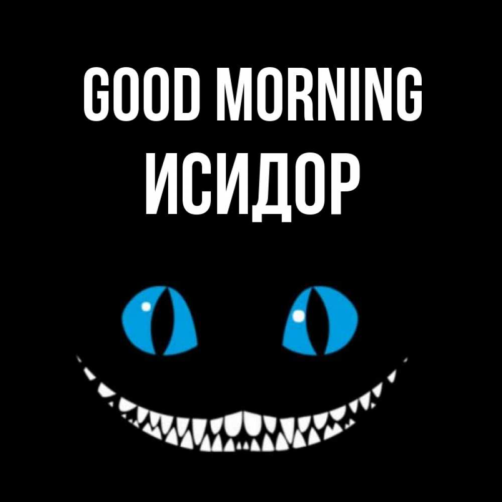 Greetings card с именем, Исидор Good morning голубые глаза и зубки Greetings with text for free download 