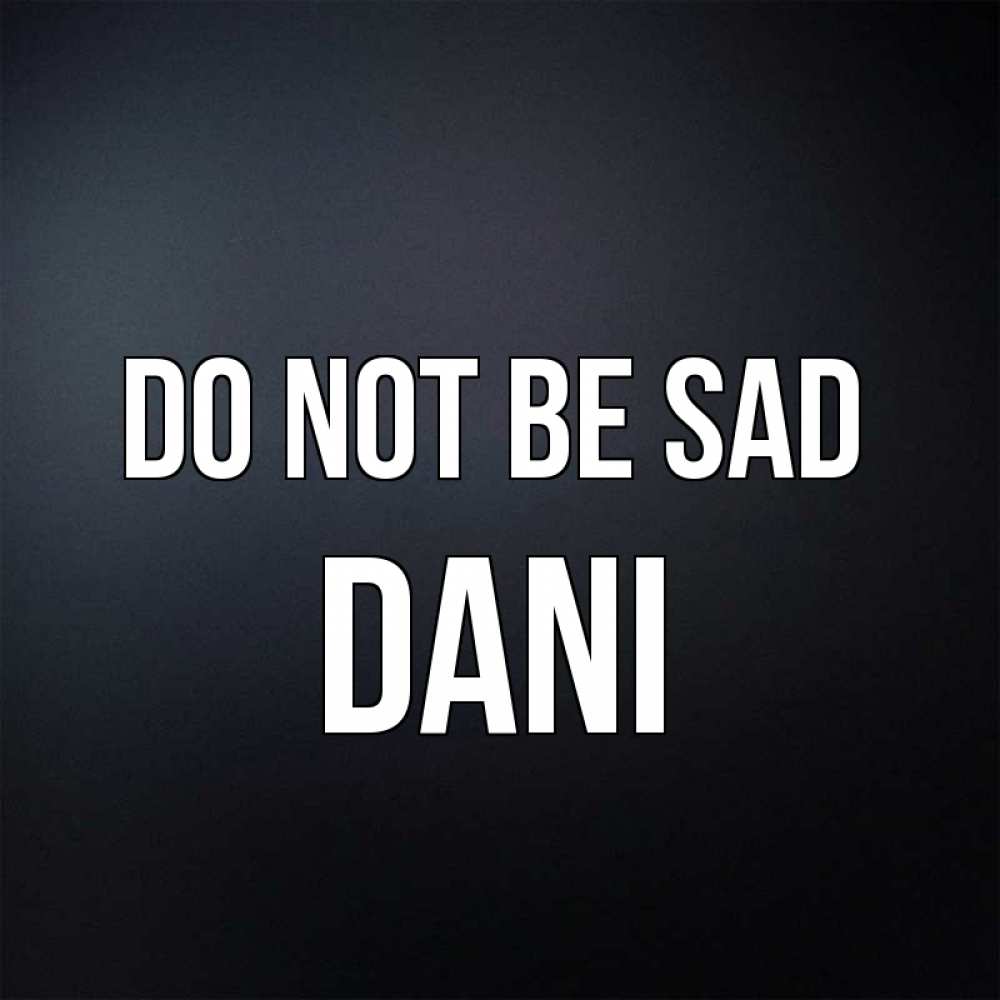 Greetings card с именем, Dani Do not be sad Градиент серый Greetings with text for free download 
