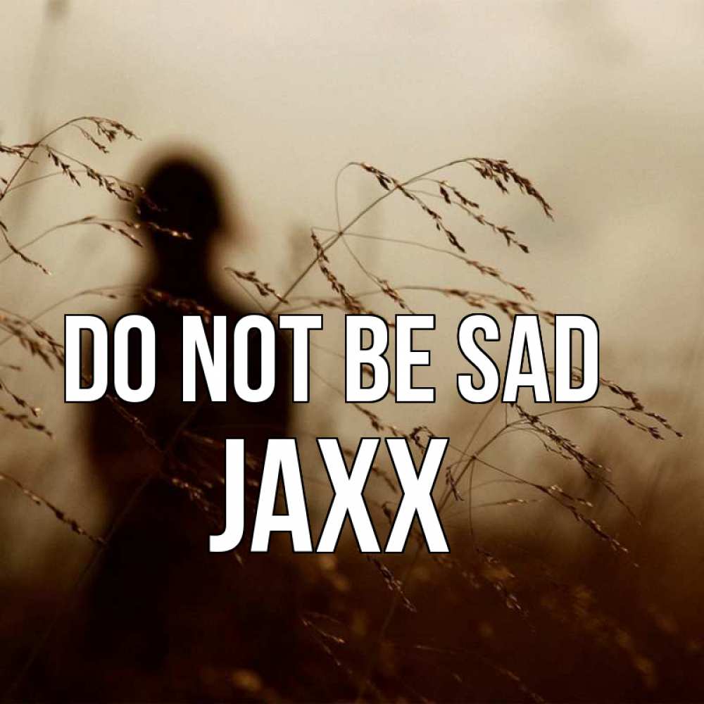 Greetings card с именем, Jaxx Do not be sad грусть Greetings with text for free download 