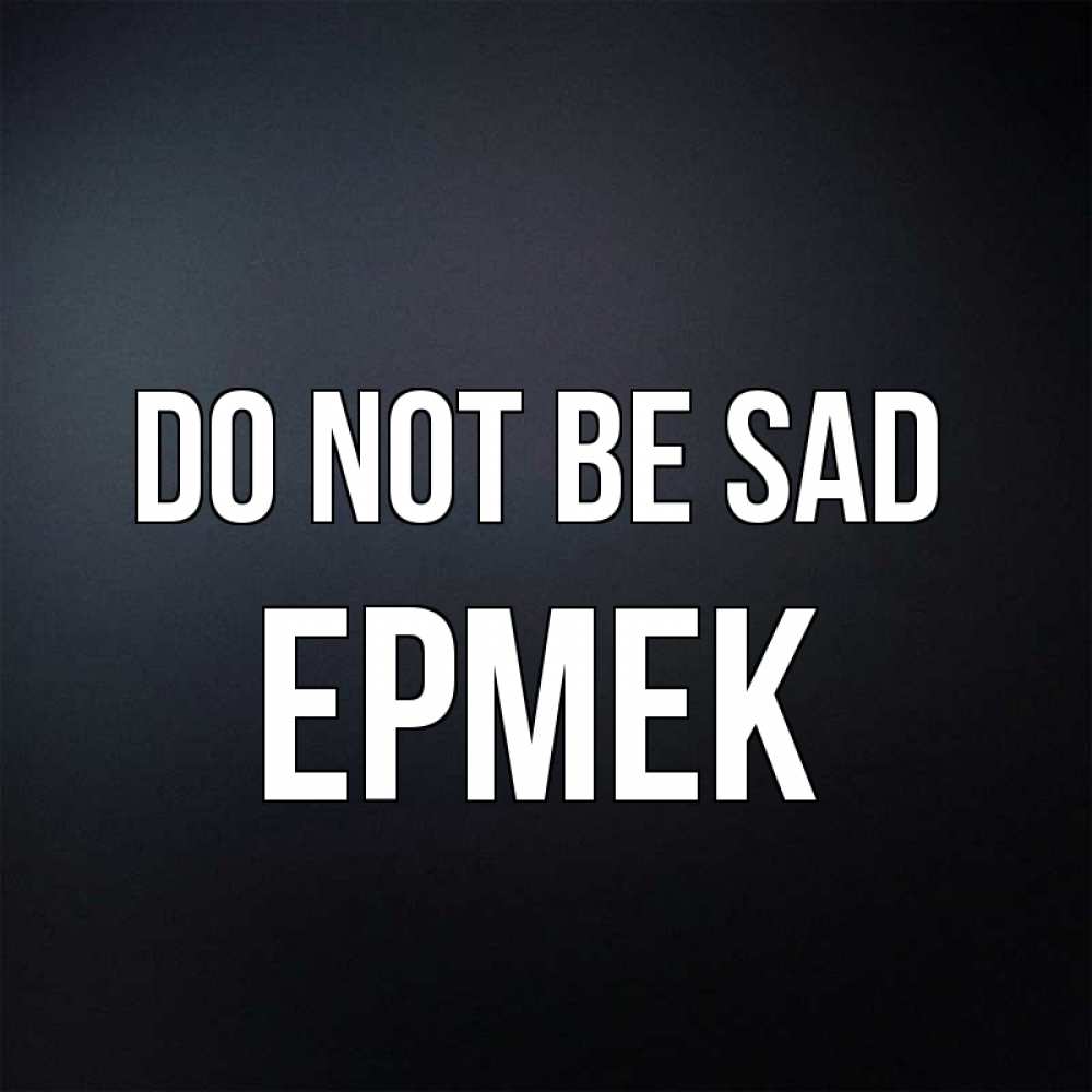 Greetings card с именем, Ермек Do not be sad Градиент серый Greetings with text for free download 