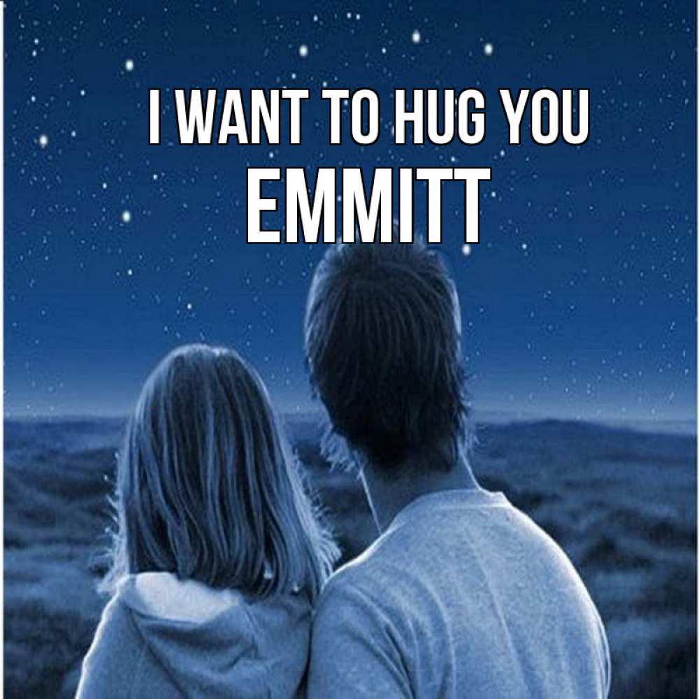 Greetings card с именем, Emmitt I want to hug you парень с девушкой смотрят на звезды Greetings with text for free download 