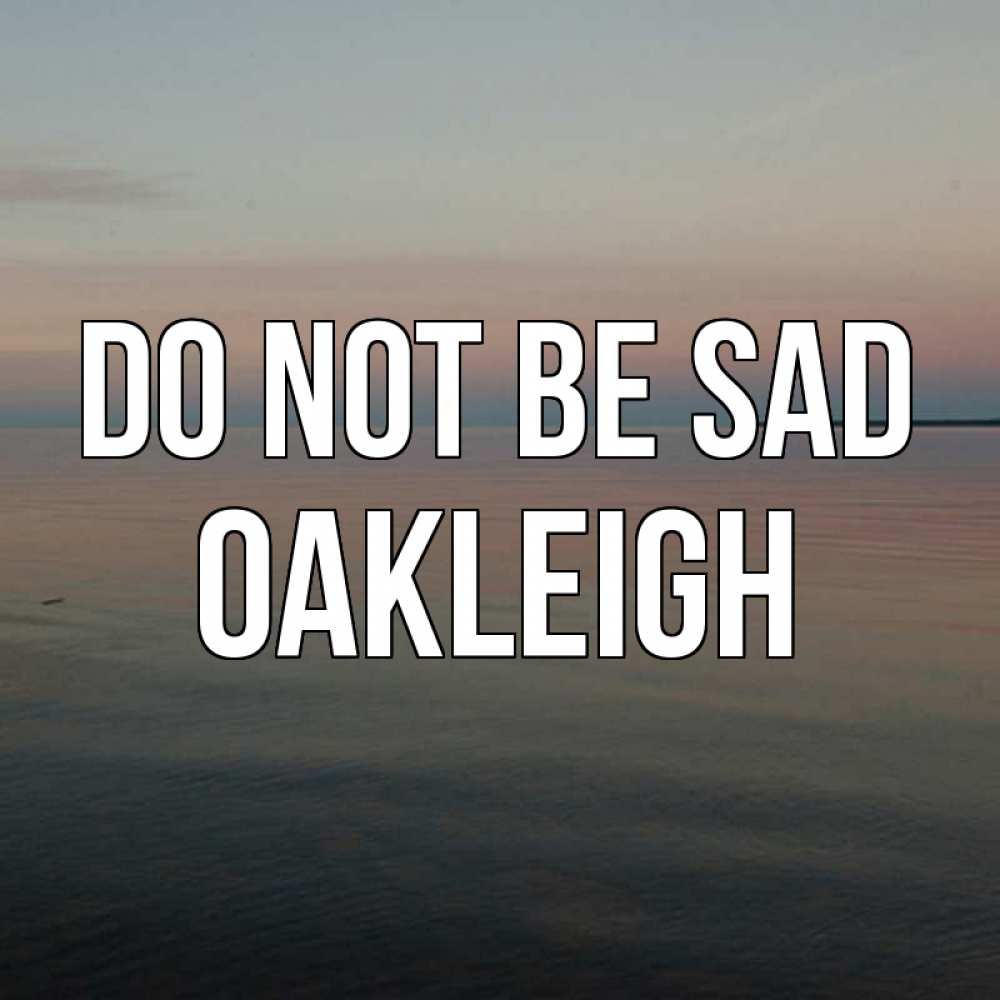 Greetings card с именем, Oakleigh Do not be sad водная гладь Greetings with text for free download 